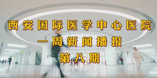 西安國際醫(yī)學中心醫(yī)院一周新聞播報第八期