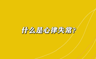 【名醫(yī)面對(duì)面之心臟100問(wèn)】什么是心律失常？