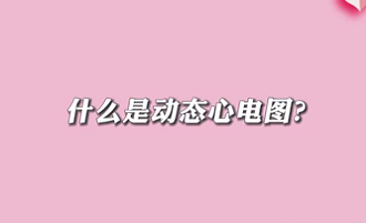 【名醫(yī)面對面之心臟100問】什么是動態(tài)心電圖？