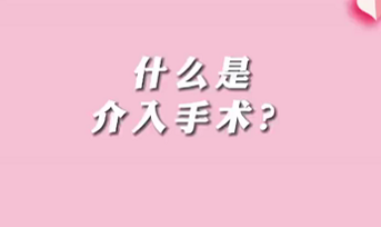 【名醫(yī)面對面之心臟100問】什么是介入手術(shù)？