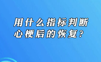 【名醫(yī)面對面之心臟100問】用什么指標(biāo)判斷心梗后的恢復(fù)？