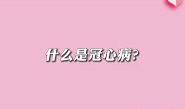 【名醫(yī)面對面之心臟100問】什么是冠心??？